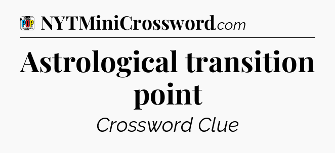 Astrological transition point Crossword Clue