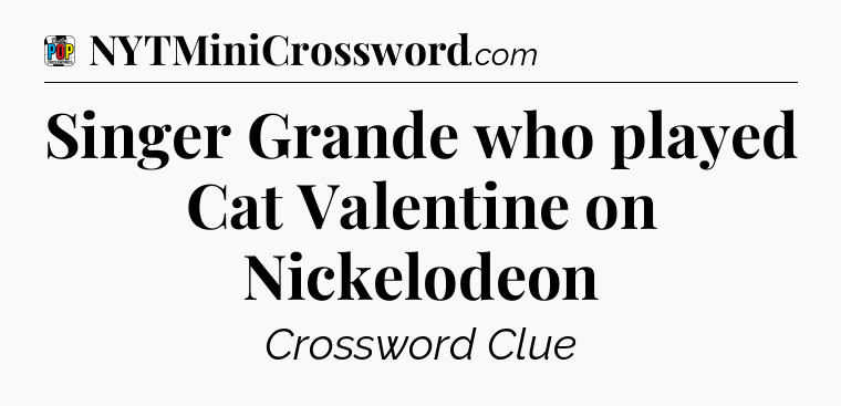 Singer Grande who played Cat Valentine on Nickelodeon Crossword Clue
