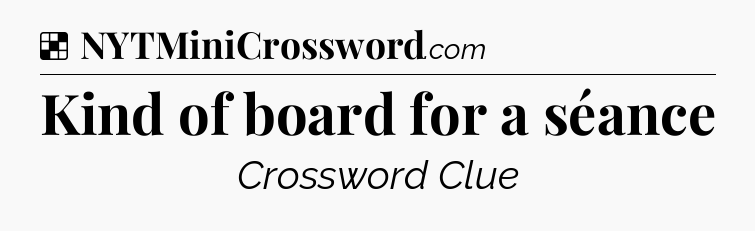 Solution: Kind of board for a séance - NYT Crossword