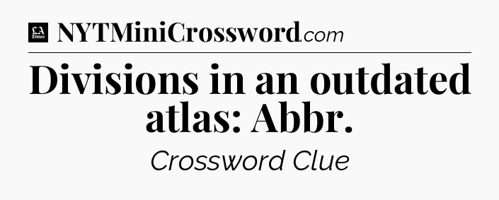 Divisions in an outdated atlas: Abbr - LA Times Crossword