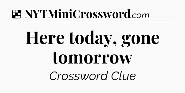 Solution: Here today, gone tomorrow - NYT Crossword