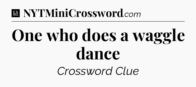 One who does a waggle dance - LA Times Crossword