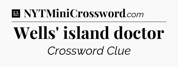 Wells' island doctor - LA Times Crossword