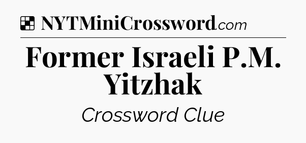 Solution: Former Israeli P.M. Yitzhak - NYT Crossword