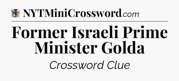 Former Israeli Prime Minister Golda Crossword Clue