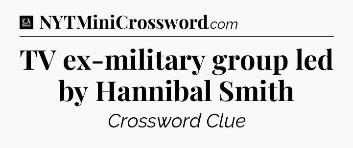 TV ex-military group led by Hannibal Smith - LA Times Crossword