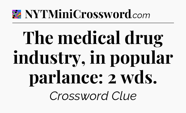 The medical drug industry, in popular parlance: 2 wds Crossword Clue