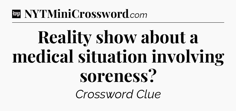 Reality show about a medical situation involving soreness Crossword Clue