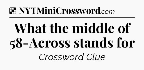 Solution: What the middle of 58-Across stands for - NYT Crossword
