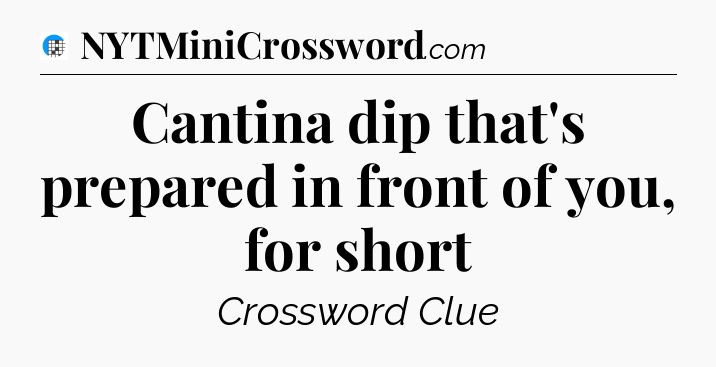 Cantina dip that's prepared in front of you, for short Crossword Clue