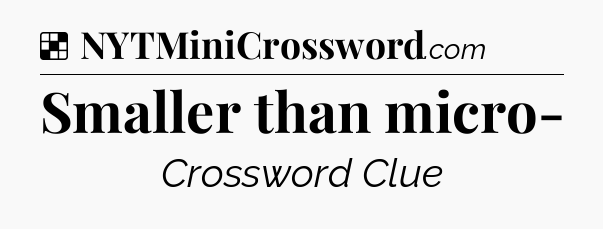 Solution: Smaller than micro- - NYT Crossword