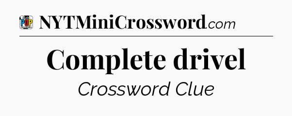 Complete drivel Crossword Clue
