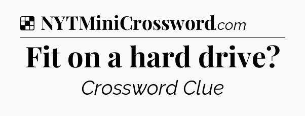 Solution: Fit on a hard drive - NYT Crossword
