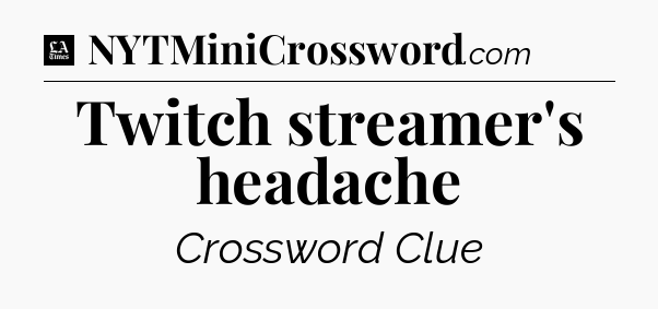 Twitch streamer's headache - LA Times Crossword