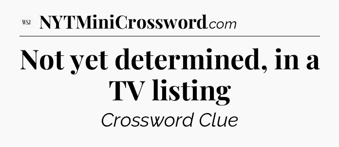 Not yet determined, in a TV listing - WSJ Crossword