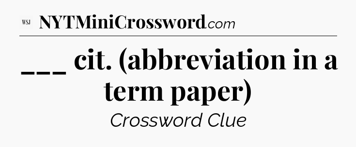 ___ cit. (abbreviation in a term paper) - WSJ Crossword