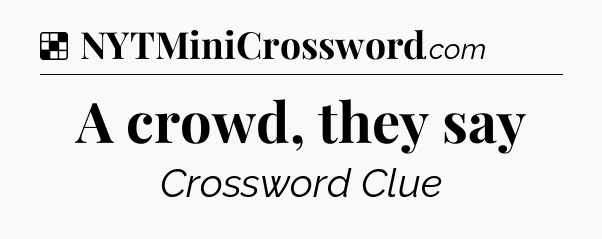 Solution: A crowd, they say - NYT Crossword