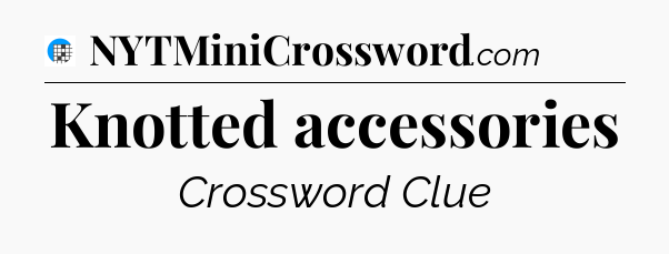 Knotted accessories Crossword Clue