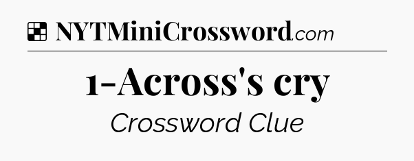 Solution: 1-Across's cry - NYT Crossword