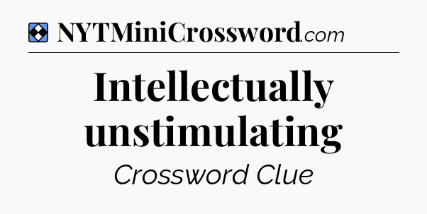 Solution: Intellectually unstimulating - NYT Mini Crossword