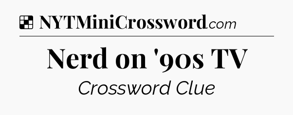 Solution: Nerd on '90s TV - NYT Crossword