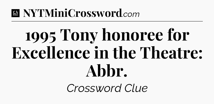 1995 Tony honoree for Excellence in the Theatre: Abbr - LA Times Crossword