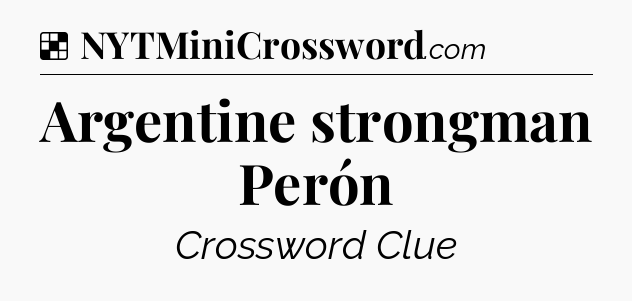 Solution: Argentine strongman Perón - NYT Crossword