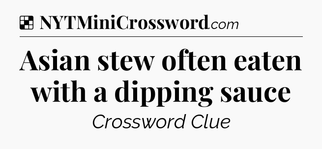 Solution: Asian stew often eaten with a dipping sauce - NYT Crossword
