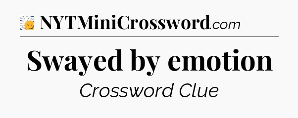 Swayed by emotion - 7 Little Words