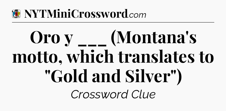 Oro y ___ (Montana's motto, which translates to 