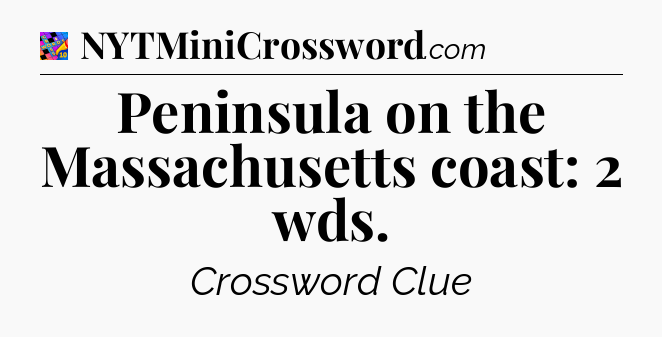Peninsula on the Massachusetts coast: 2 wds Crossword Clue