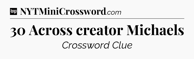 30 Across creator Michaels Crossword Clue