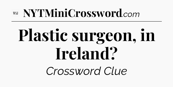 Plastic surgeon, in Ireland - WSJ Crossword