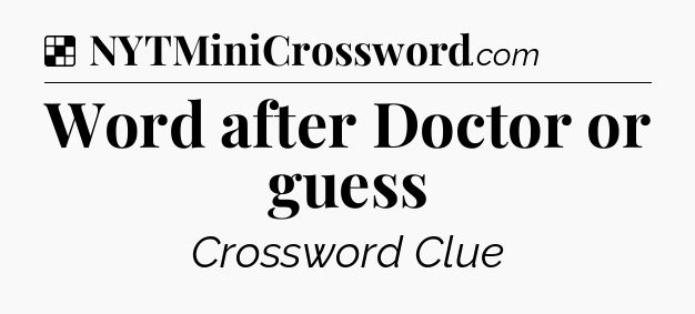 Solution: Word after Doctor or guess - NYT Crossword