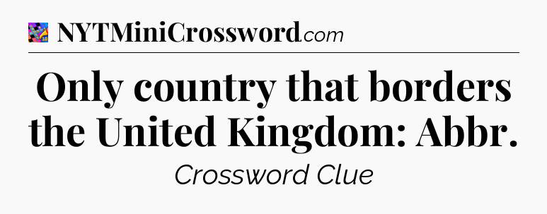 Only country that borders the United Kingdom: Abbr Crossword Clue