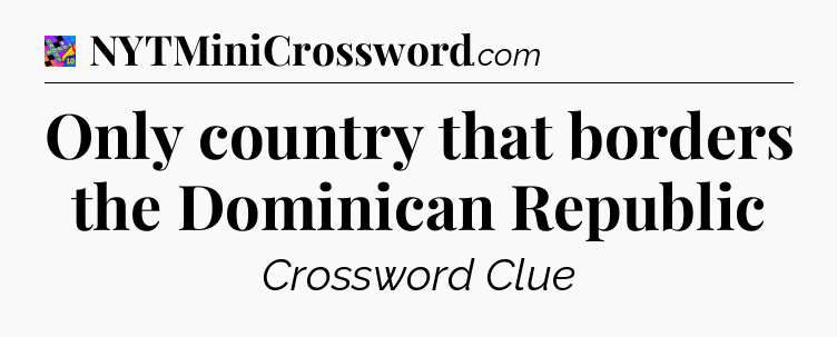 Only country that borders the Dominican Republic Crossword Clue