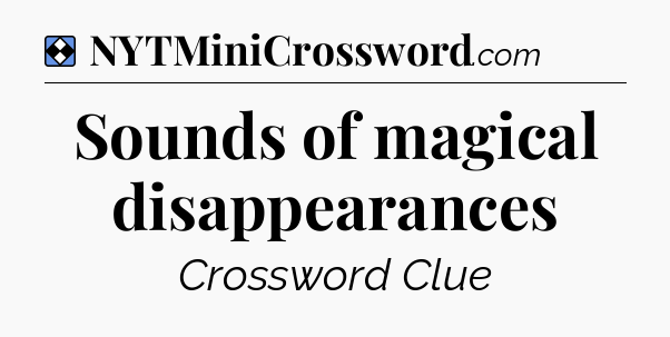 Solution: Sounds of magical disappearances - NYT Mini Crossword
