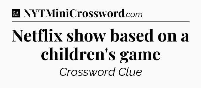 Netflix show based on a children's game - LA Times Crossword