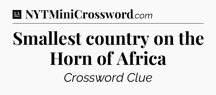 Smallest country on the Horn of Africa - LA Times Crossword