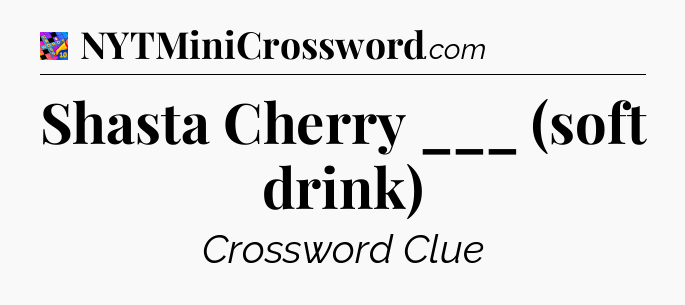 Shasta Cherry ___ (soft drink) Crossword Clue