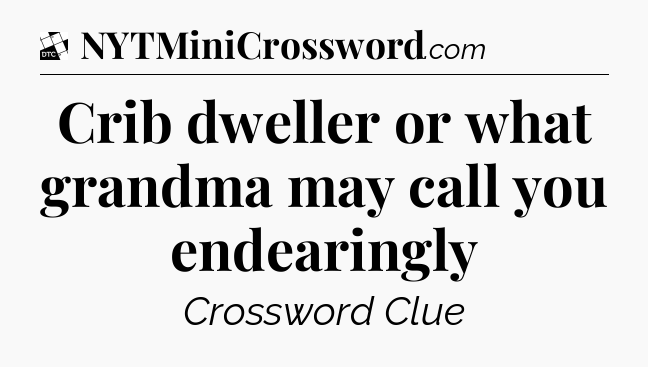 Crib dweller or what grandma may call you endearingly - Daily Themed Classic Crossword