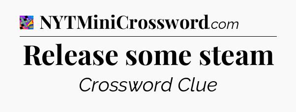 Release some steam Crossword Clue