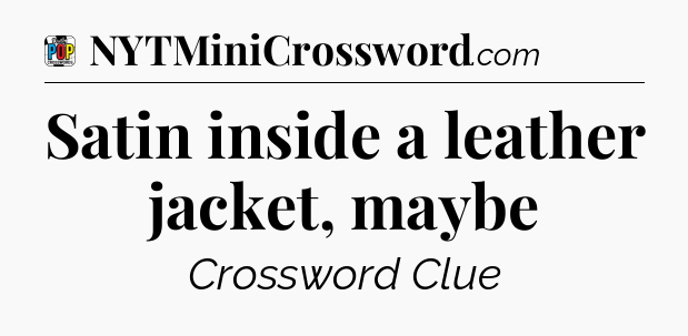Satin inside a leather jacket, maybe Crossword Clue