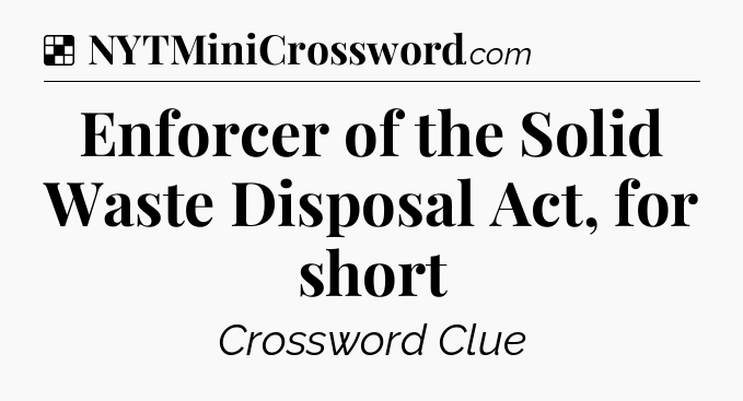 Solution: Enforcer of the Solid Waste Disposal Act, for short - NYT Crossword