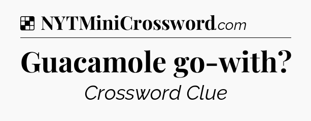 Solution: Guacamole go-with - NYT Crossword