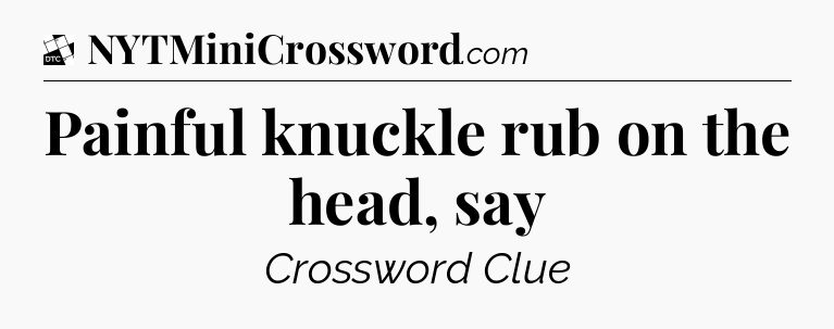 Painful knuckle rub on the head, say - Daily Themed Classic Crossword