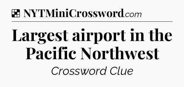 Solution: Largest airport in the Pacific Northwest - NYT Crossword