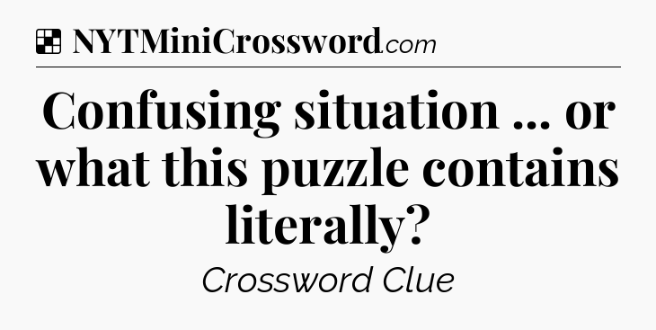 Solution: Confusing situation ... or what this puzzle contains literally - NYT Crossword