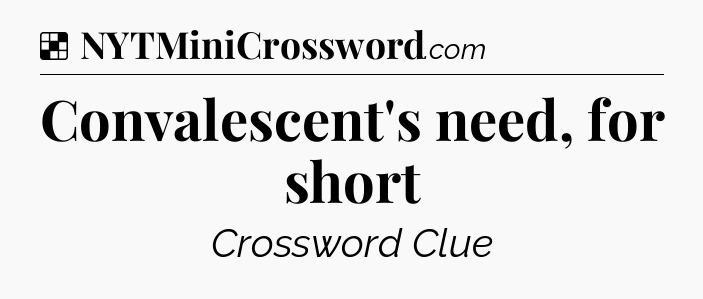 Solution: Convalescent's need, for short - NYT Crossword