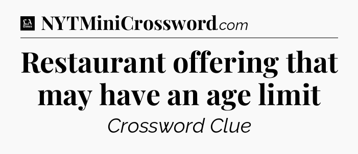 Restaurant offering that may have an age limit - LA Times Crossword